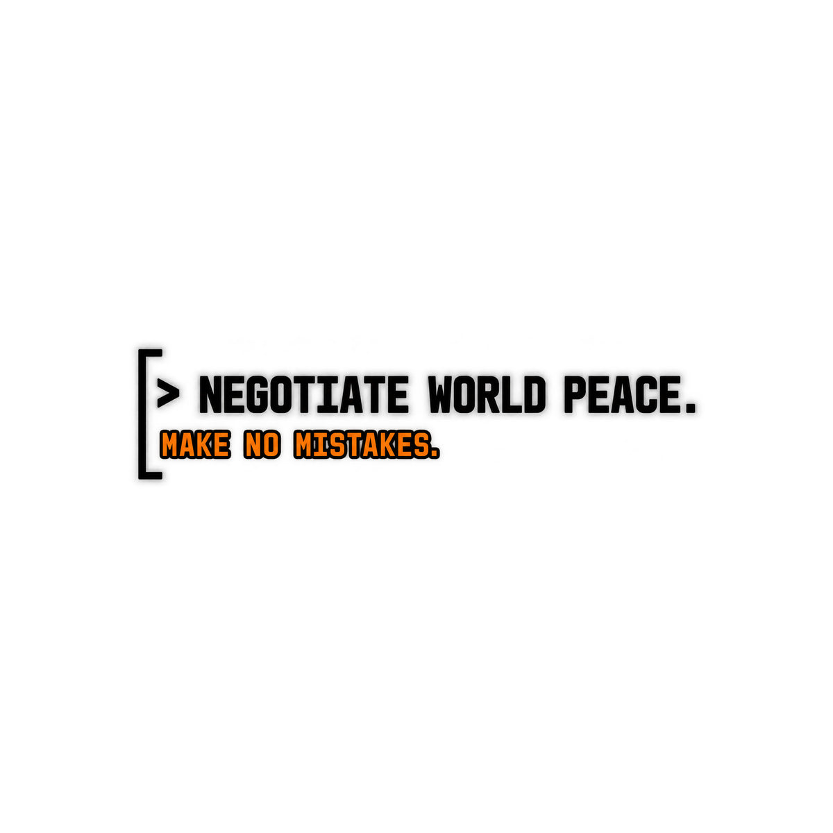 Black rounded square with a thin gray left bracket. Mint green text reads "> NEGOTIATE WORLD PEACE." Below it, smaller orange monospace text reads "MAKE NO MISTAKES." Artwork shown on the White garment colour.