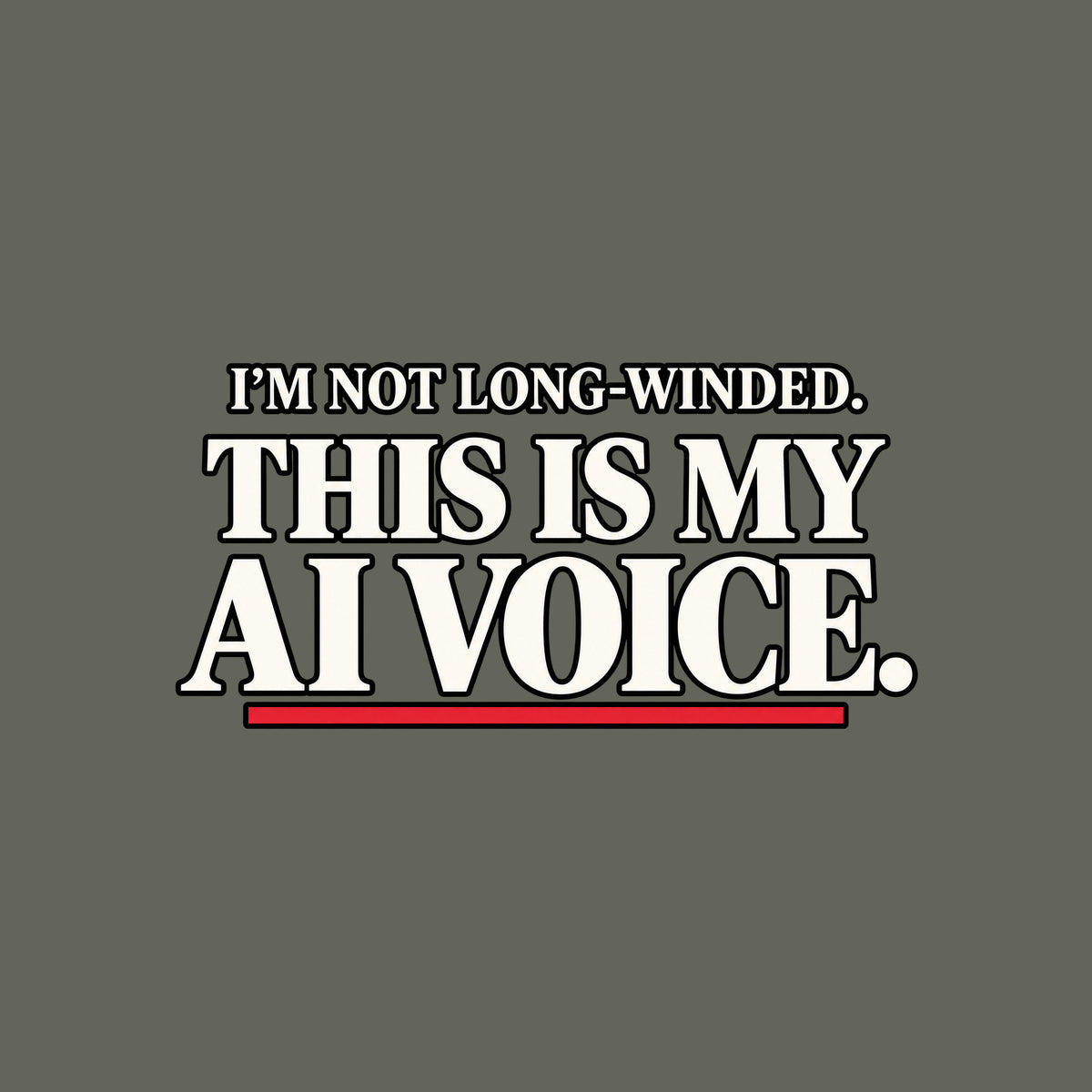 Black artwork with white serif type reading 'I'M NOT LONG-WINDED.' on a smaller upper line and 'THIS IS MY AI VOICE.' in much larger type below, underlined once in muted red. Artwork shown on the Military Green garment colour.