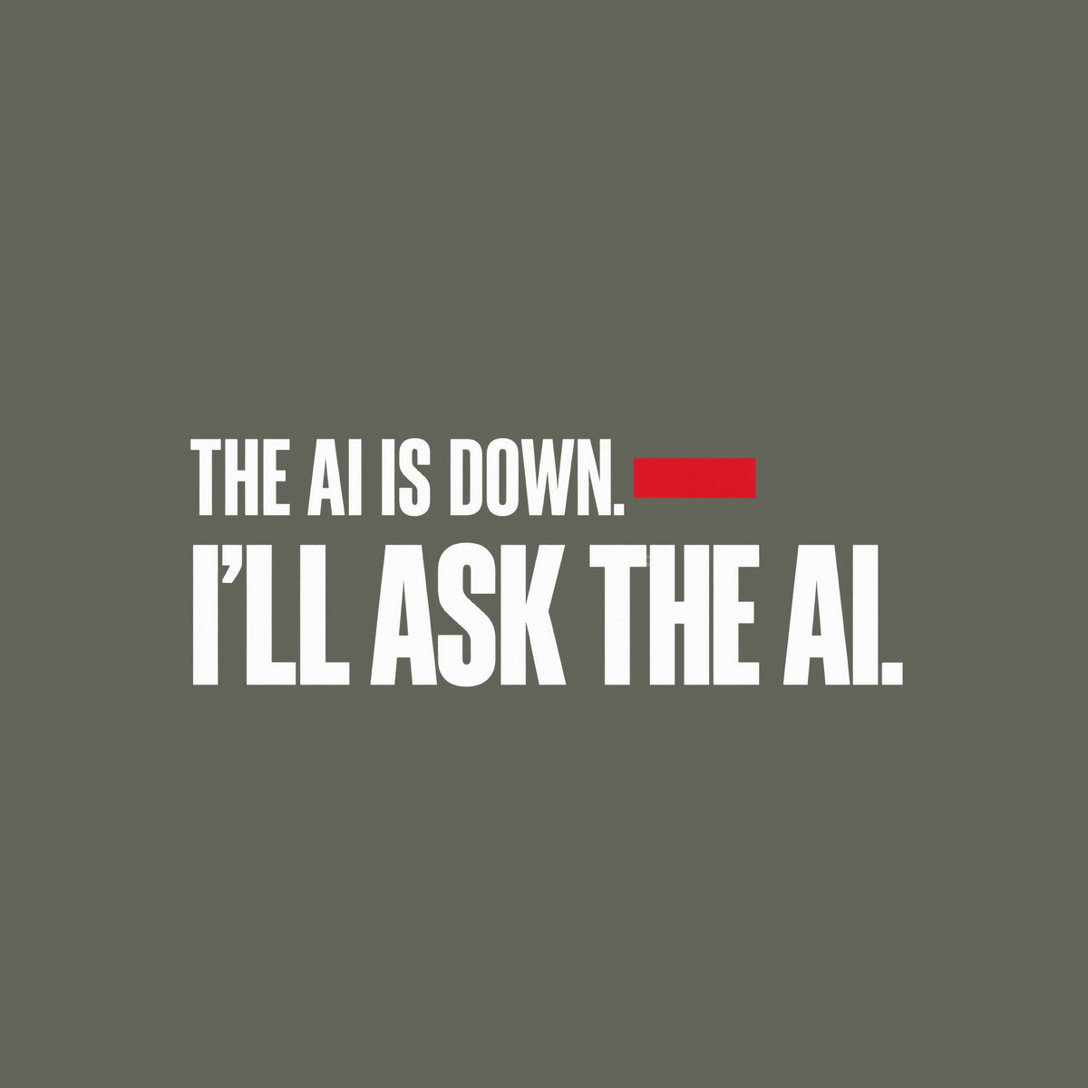 Cream background with black condensed sans-serif text reading THE AI IS DOWN, a muted red bar beside the word DOWN, and below it, in larger bold type, I'LL ASK THE AI. Artwork shown on the Military Green garment colour.