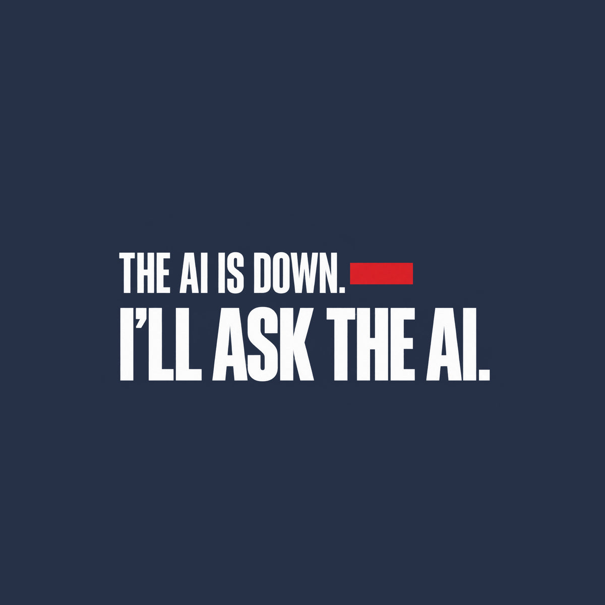Cream background with black condensed sans-serif text reading THE AI IS DOWN, a muted red bar beside the word DOWN, and below it, in larger bold type, I'LL ASK THE AI. Artwork shown on the Navy garment colour.