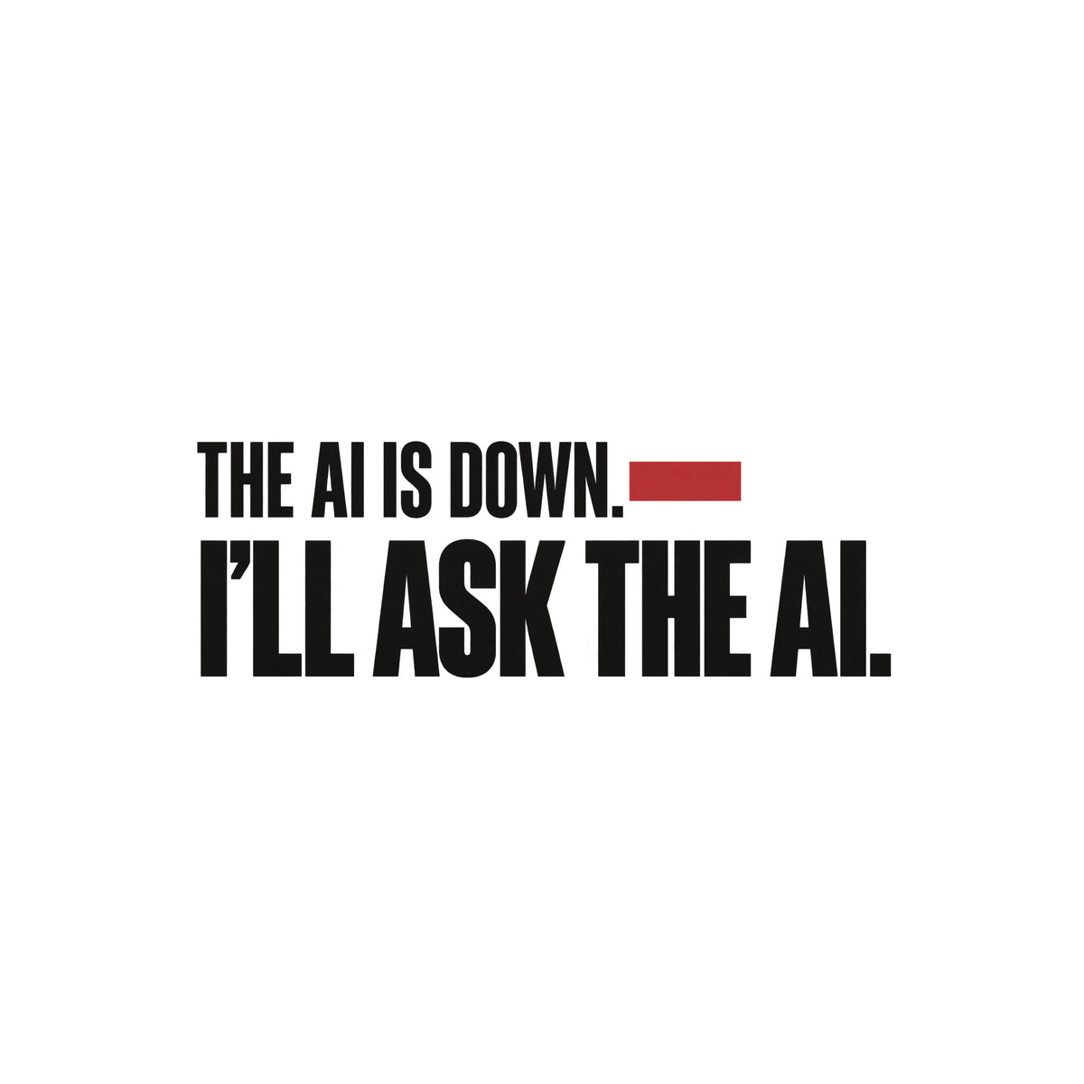Cream background with black condensed sans-serif text reading THE AI IS DOWN, a muted red bar beside the word DOWN, and below it, in larger bold type, I'LL ASK THE AI. Artwork shown on the White garment colour.