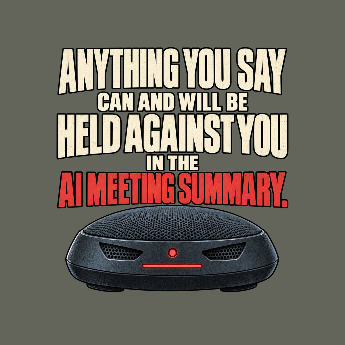 The words "Anything you say can and will be held against you in the AI meeting summary." stacked above a dark, dome-shaped conference speakerphone with two vent-shaped eyes and a glowing red status light and bar. Artwork shown on the Military Green garment colour.