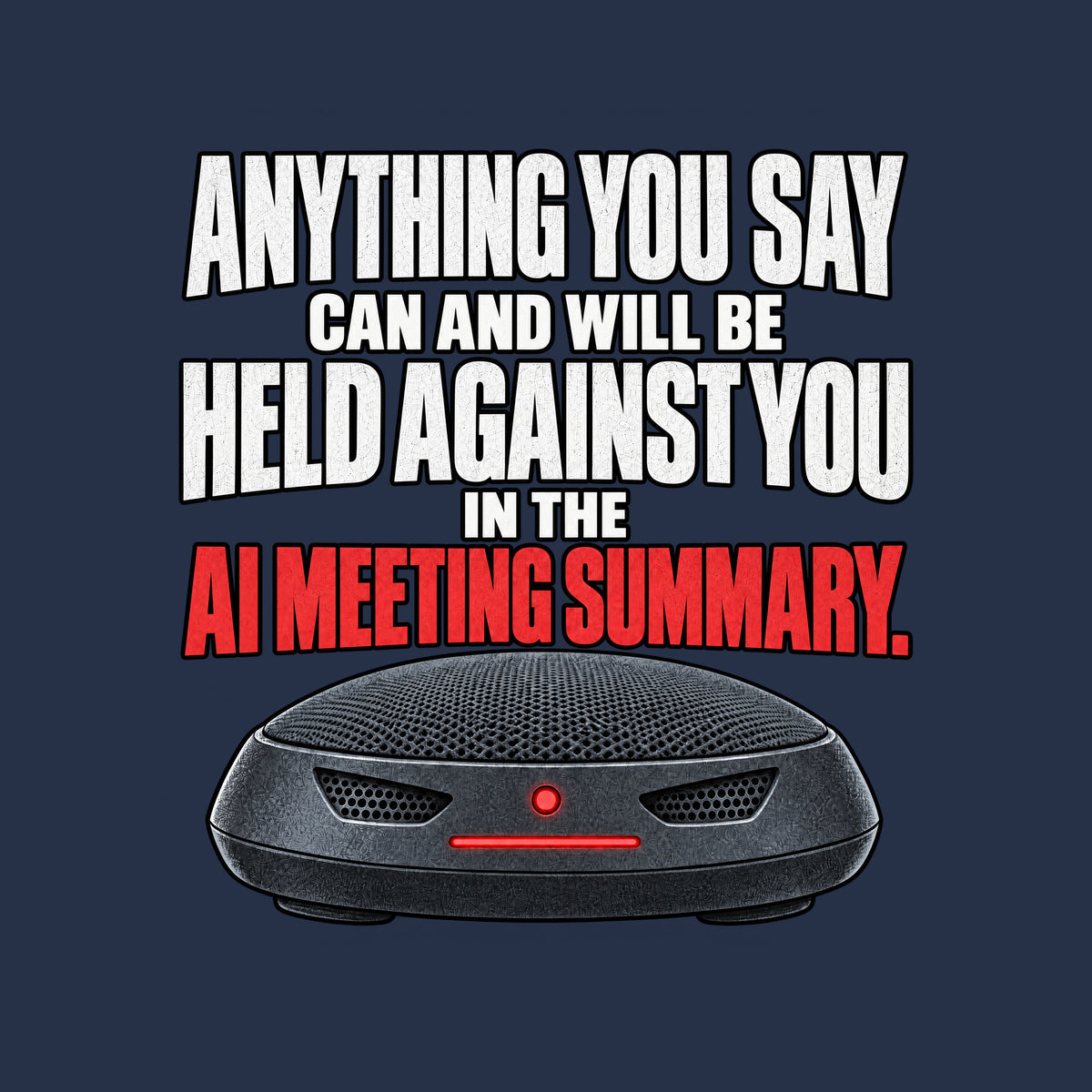 The words "Anything you say can and will be held against you in the AI meeting summary." stacked above a dark, dome-shaped conference speakerphone with two vent-shaped eyes and a glowing red status light and bar. Artwork shown on the Navy garment colour.