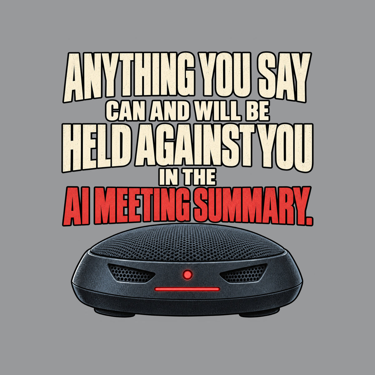 The words "Anything you say can and will be held against you in the AI meeting summary." stacked above a dark, dome-shaped conference speakerphone with two vent-shaped eyes and a glowing red status light and bar. Artwork shown on the Sport Grey garment colour.