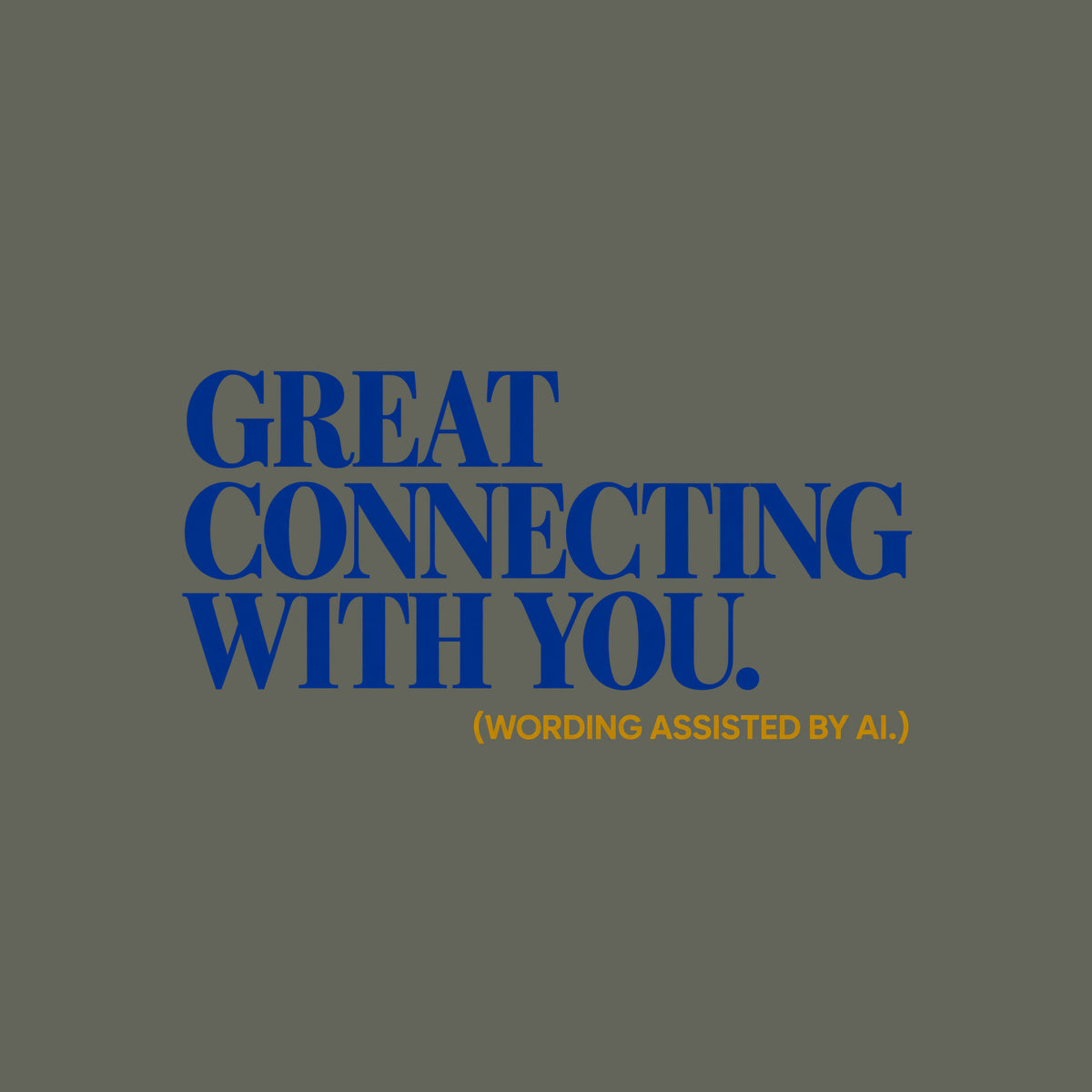 Bold navy blue serif type reads GREAT CONNECTING WITH YOU. in three left-aligned lines, with a smaller ochre-gold sans-serif line below reading (WORDING ASSISTED BY AI.), on a plain light background. Artwork shown on the Military Green garment colour.