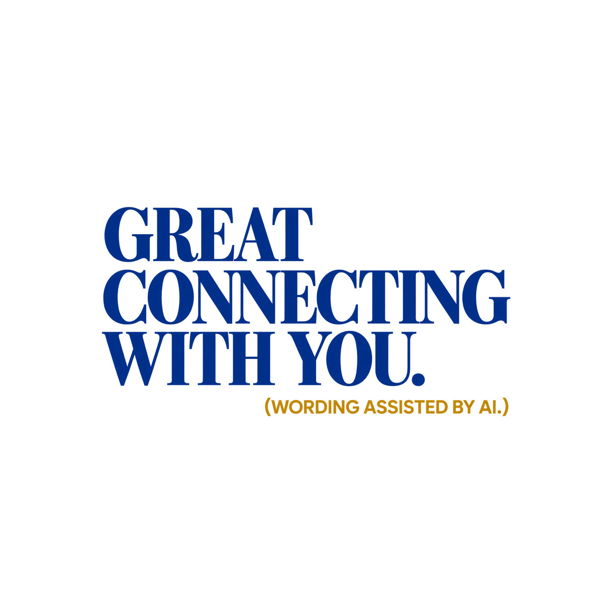 Bold navy blue serif type reads GREAT CONNECTING WITH YOU. in three left-aligned lines, with a smaller ochre-gold sans-serif line below reading (WORDING ASSISTED BY AI.), on a plain light background. Artwork shown on the White garment colour.
